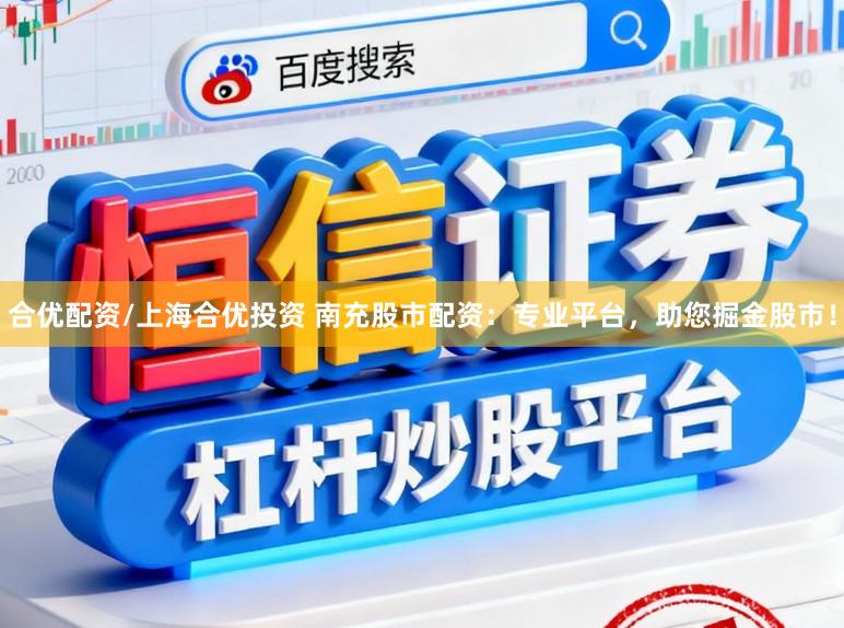 合优配资/上海合优投资 南充股市配资：专业平台，助您掘金股市！