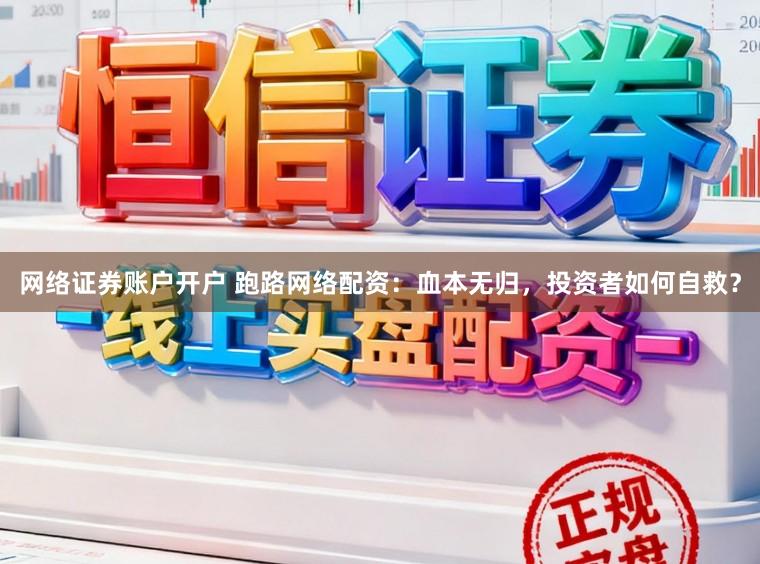 网络证券账户开户 跑路网络配资：血本无归，投资者如何自救？