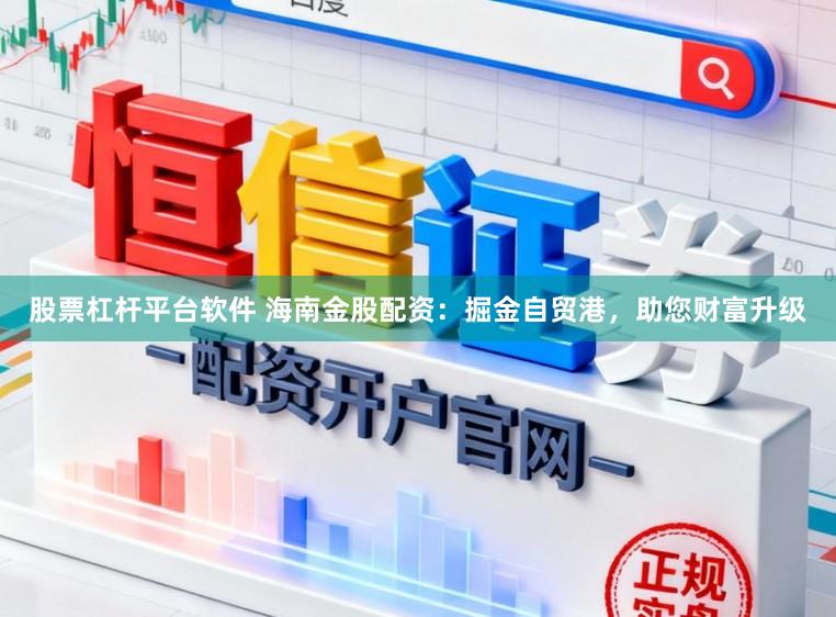 股票杠杆平台软件 海南金股配资：掘金自贸港，助您财富升级