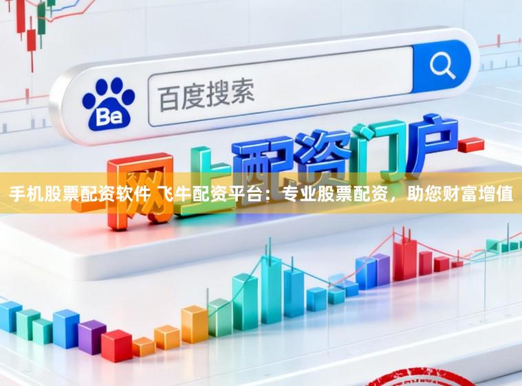 手机股票配资软件 飞牛配资平台：专业股票配资，助您财富增值