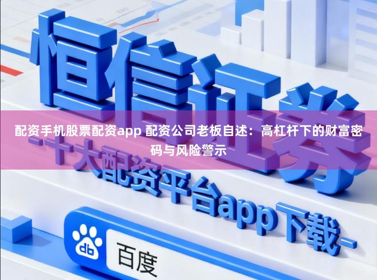配资手机股票配资app 配资公司老板自述：高杠杆下的财富密码与风险警示