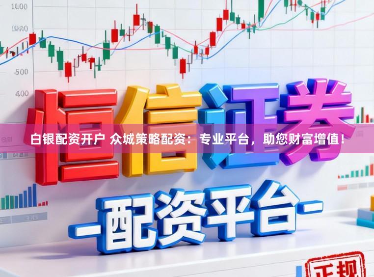 白银配资开户 众城策略配资：专业平台，助您财富增值！