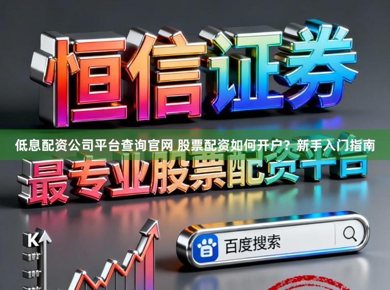 低息配资公司平台查询官网 股票配资如何开户？新手入门指南