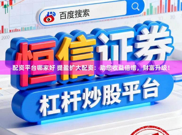 配资平台哪家好 提盈扩大配资：助您收益倍增，财富升级！