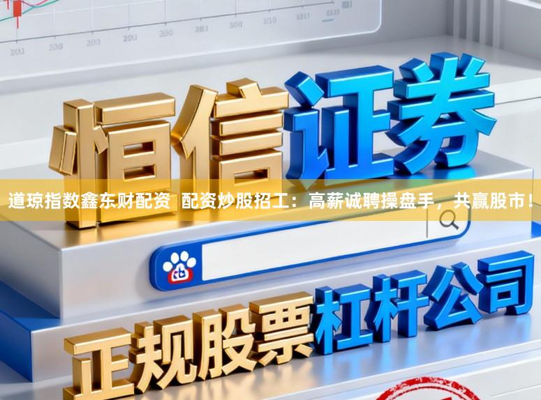 道琼指数鑫东财配资  配资炒股招工：高薪诚聘操盘手，共赢股市！