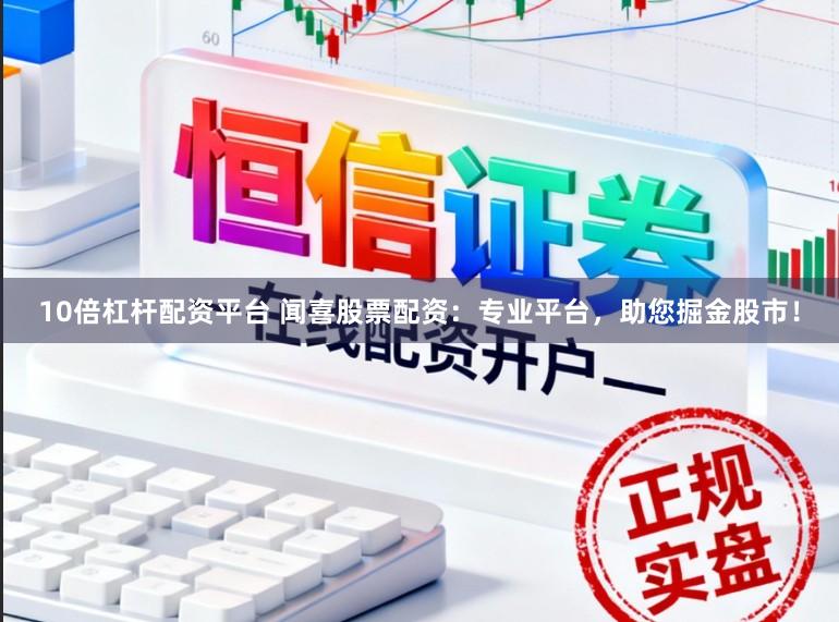 10倍杠杆配资平台 闻喜股票配资：专业平台，助您掘金股市！