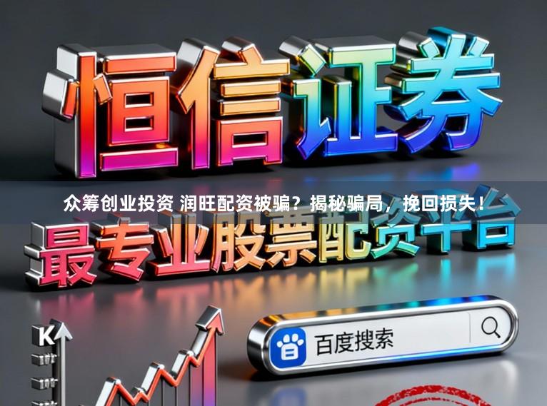 众筹创业投资 润旺配资被骗？揭秘骗局，挽回损失！
