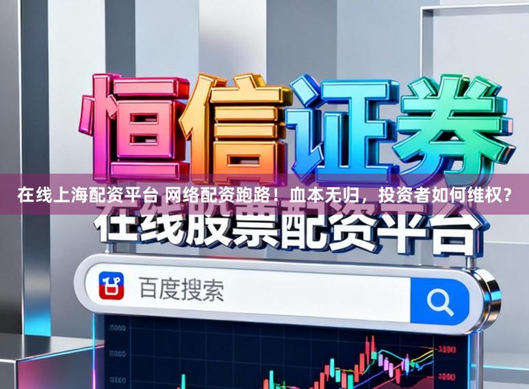 在线上海配资平台 网络配资跑路！血本无归，投资者如何维权？
