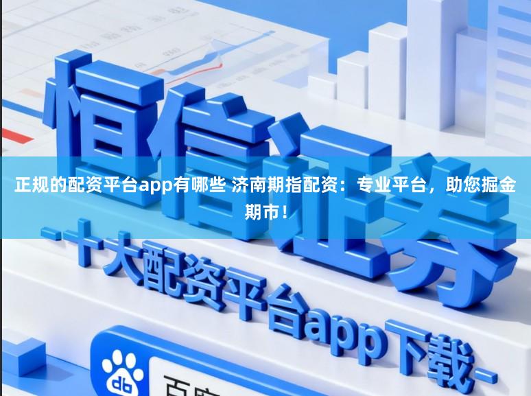 正规的配资平台app有哪些 济南期指配资：专业平台，助您掘金期市！