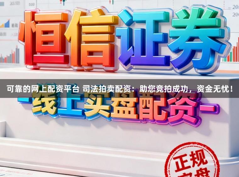 可靠的网上配资平台 司法拍卖配资：助您竞拍成功，资金无忧！