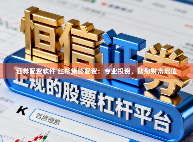 证券配资软件 红杉策略配资：专业投资，助您财富增值