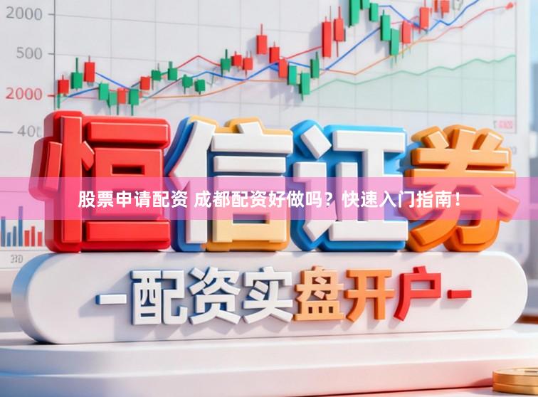 股票申请配资 成都配资好做吗？快速入门指南！