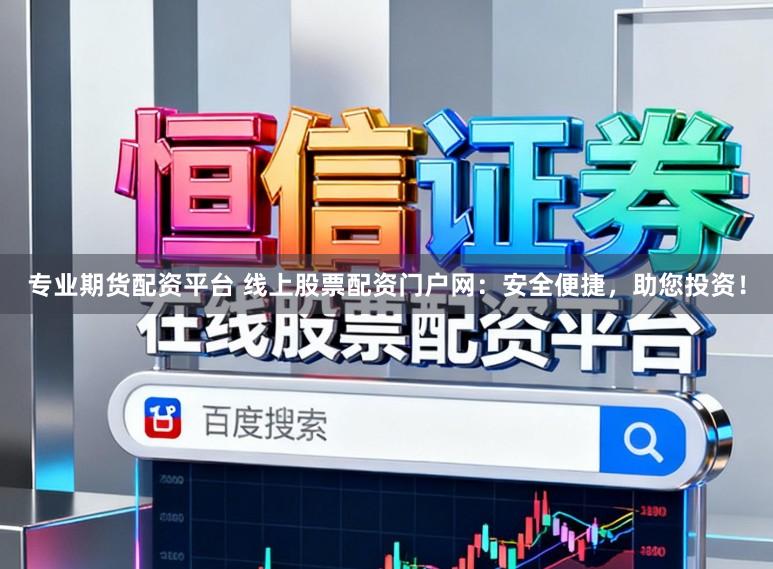 专业期货配资平台 线上股票配资门户网：安全便捷，助您投资！