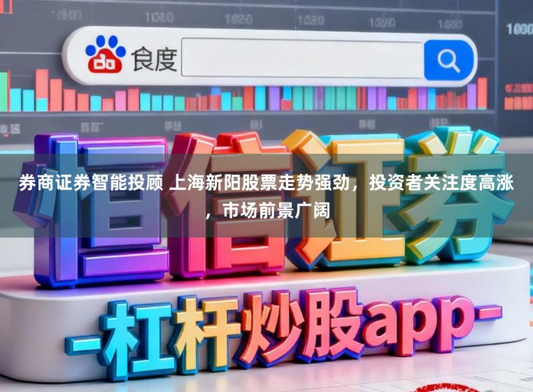券商证券智能投顾 上海新阳股票走势强劲，投资者关注度高涨，市场前景广阔