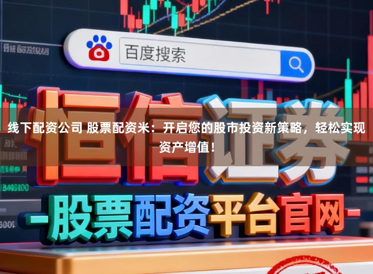 线下配资公司 股票配资米：开启您的股市投资新策略，轻松实现资产增值！