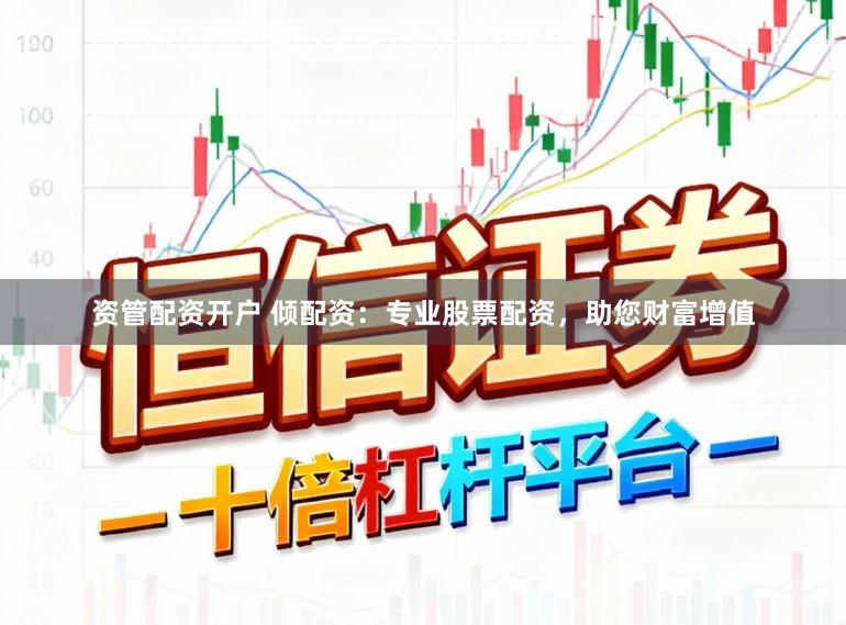 资管配资开户 倾配资：专业股票配资，助您财富增值