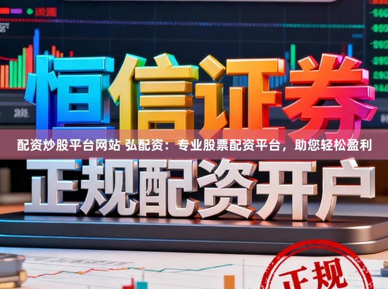 配资炒股平台网站 弘配资：专业股票配资平台，助您轻松盈利