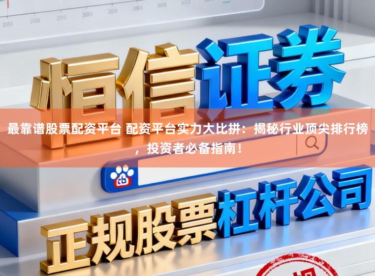 最靠谱股票配资平台 配资平台实力大比拼：揭秘行业顶尖排行榜，投资者必备指南！