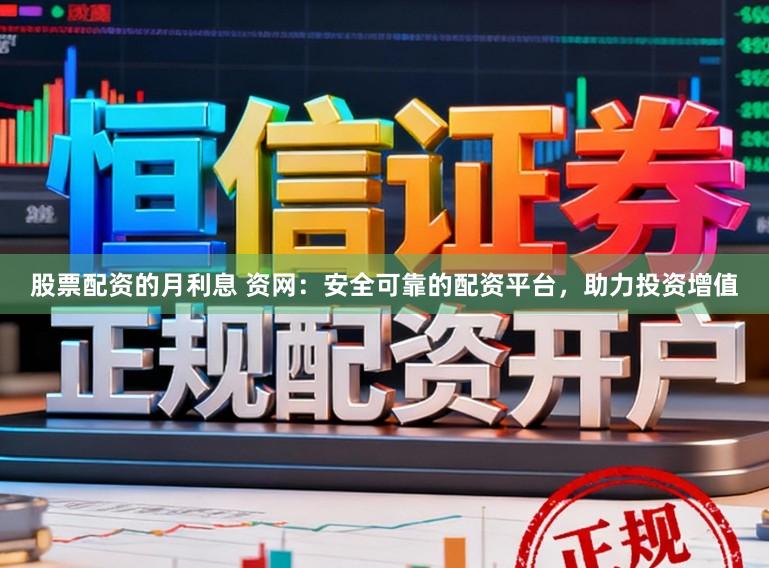 股票配资的月利息 资网：安全可靠的配资平台，助力投资增值