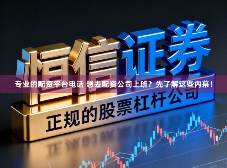 专业的配资平台电话 想去配资公司上班？先了解这些内幕！