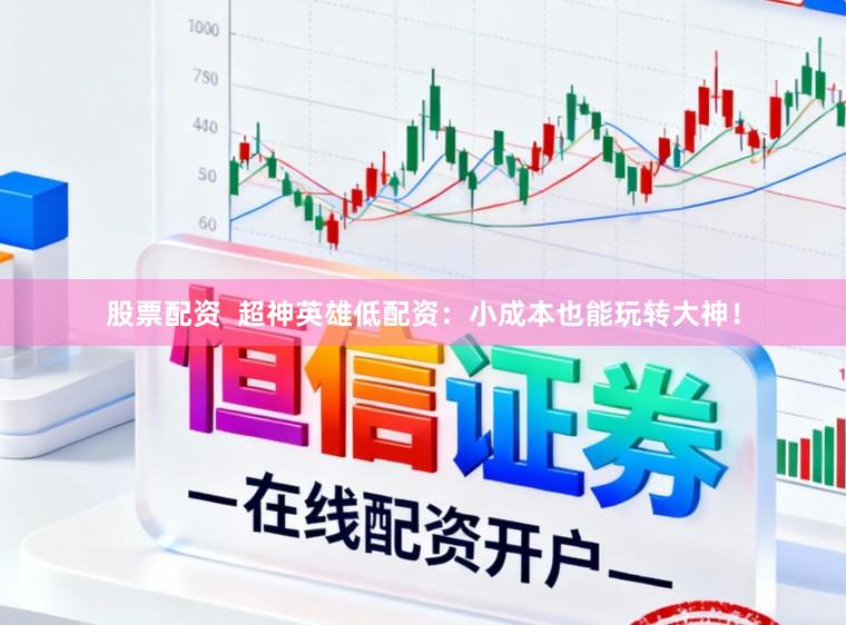 股票配资  超神英雄低配资：小成本也能玩转大神！