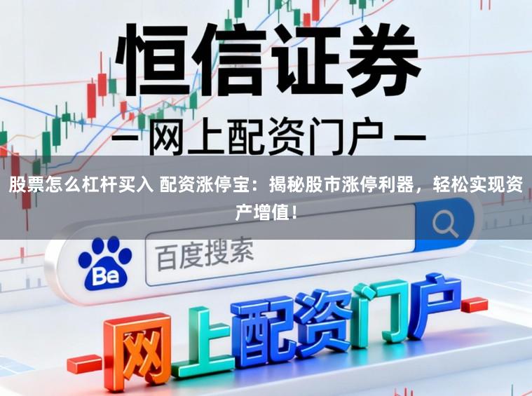 股票怎么杠杆买入 配资涨停宝：揭秘股市涨停利器，轻松实现资产增值！