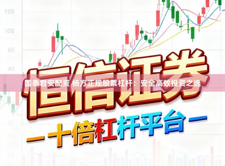 国泰君安配资 杨方正规股票杠杆：安全高效投资之选