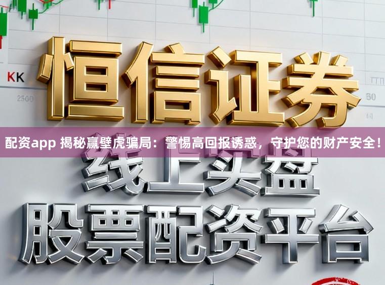 配资app 揭秘赢壁虎骗局：警惕高回报诱惑，守护您的财产安全！