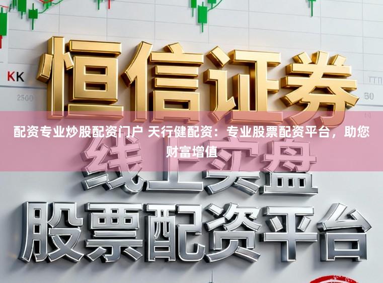 配资专业炒股配资门户 天行健配资：专业股票配资平台，助您财富增值