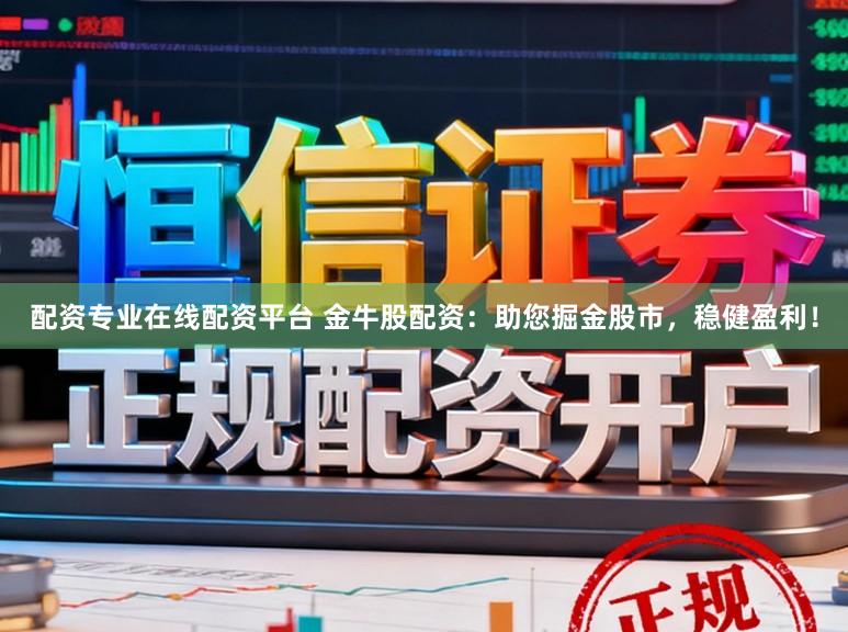 配资专业在线配资平台 金牛股配资：助您掘金股市，稳健盈利！