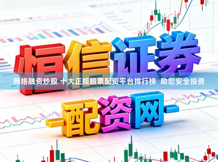 网络融资炒股 十大正规股票配资平台排行榜  助您安全投资