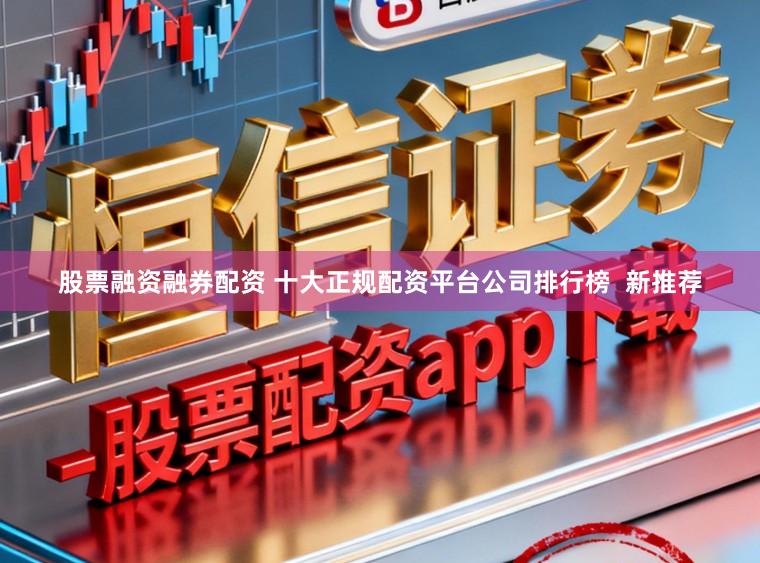 股票融资融券配资 十大正规配资平台公司排行榜  新推荐