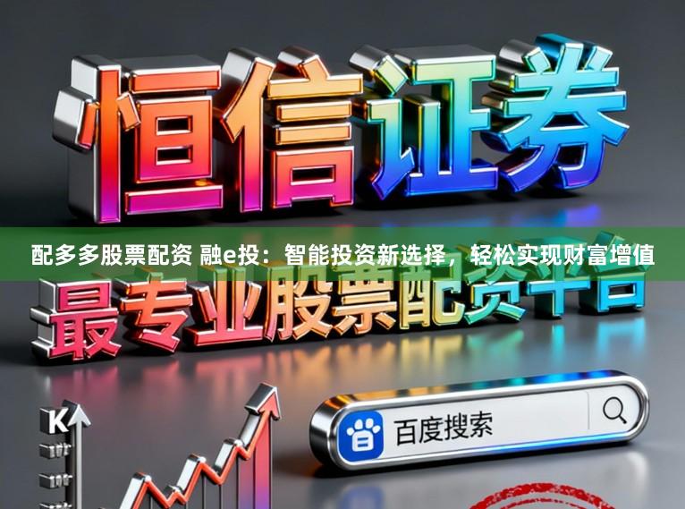 配多多股票配资 融e投：智能投资新选择，轻松实现财富增值