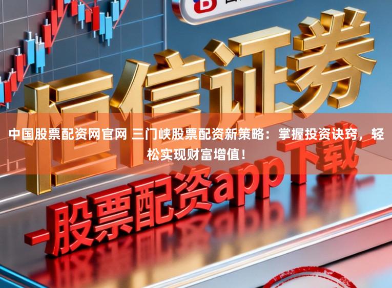 中国股票配资网官网 三门峡股票配资新策略：掌握投资诀窍，轻松实现财富增值！