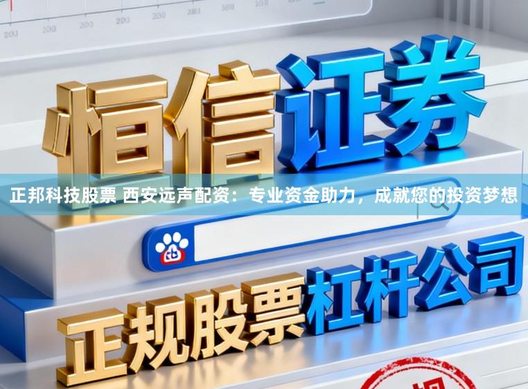 正邦科技股票 西安远声配资：专业资金助力，成就您的投资梦想