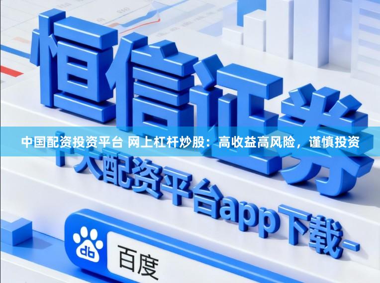 中国配资投资平台 网上杠杆炒股：高收益高风险，谨慎投资