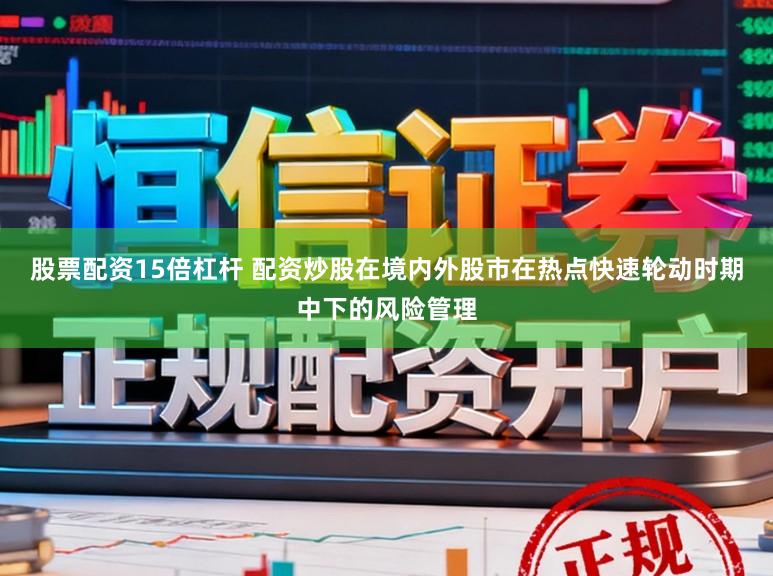 股票配资15倍杠杆 配资炒股在境内外股市在热点快速轮动时期中下的风险管理
