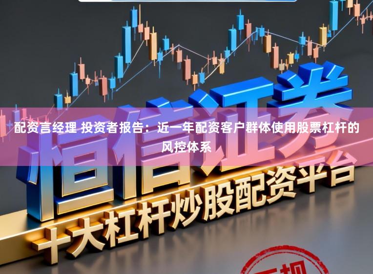配资言经理 投资者报告：近一年配资客户群体使用股票杠杆的风控体系