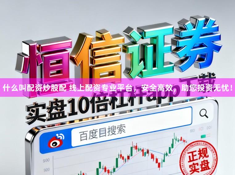 什么叫配资炒股配 线上配资专业平台，安全高效，助您投资无忧！