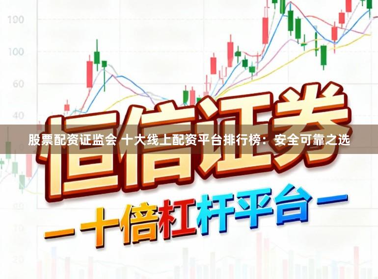 股票配资证监会 十大线上配资平台排行榜：安全可靠之选
