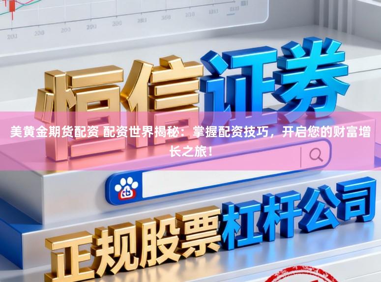 美黄金期货配资 配资世界揭秘：掌握配资技巧，开启您的财富增长之旅！