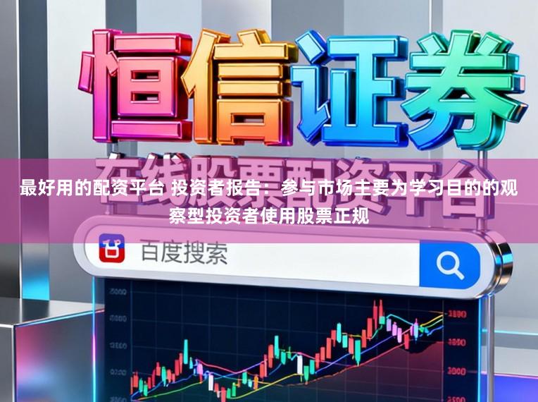 最好用的配资平台 投资者报告：参与市场主要为学习目的的观察型投资者使用股票正规