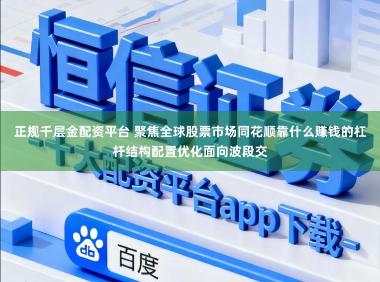 正规千层金配资平台 聚焦全球股票市场同花顺靠什么赚钱的杠杆结构配置优化面向波段交