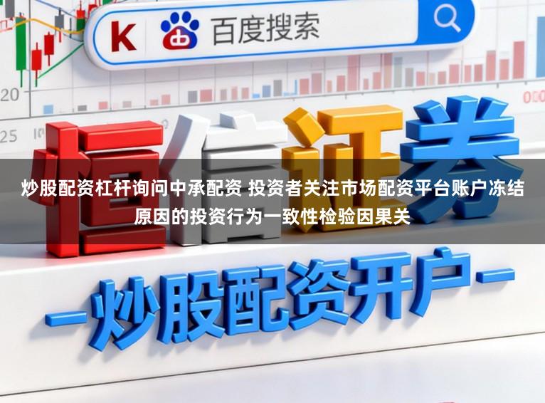 炒股配资杠杆询问中承配资 投资者关注市场配资平台账户冻结原因的投资行为一致性检验因果关