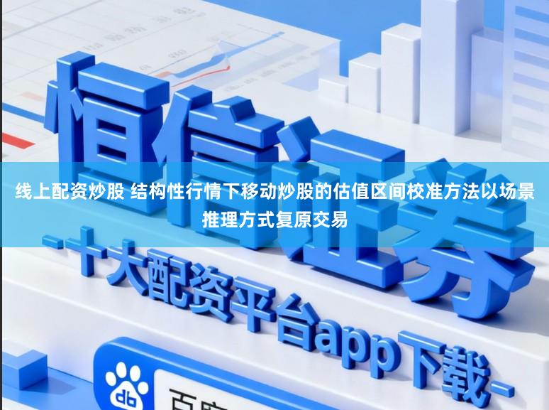线上配资炒股 结构性行情下移动炒股的估值区间校准方法以场景推理方式复原交易