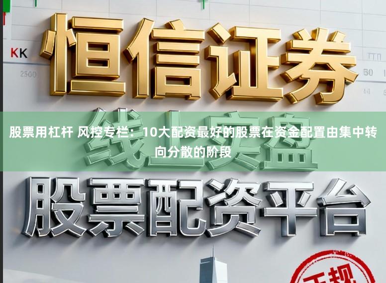 股票用杠杆 风控专栏：10大配资最好的股票在资金配置由集中转向分散的阶段