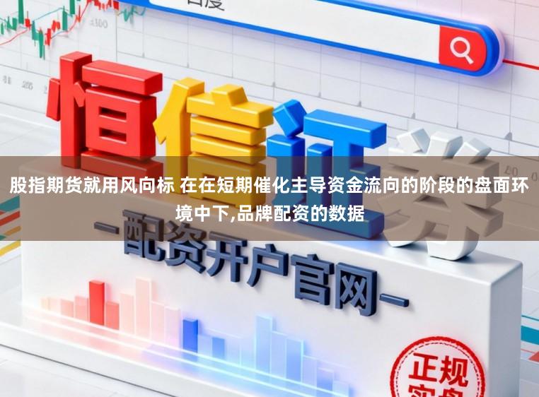 股指期货就用风向标 在在短期催化主导资金流向的阶段的盘面环境中下,品牌配资的数据
