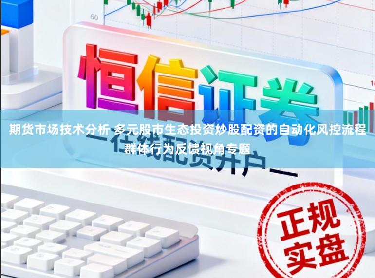 期货市场技术分析 多元股市生态投资炒股配资的自动化风控流程群体行为反馈视角专题