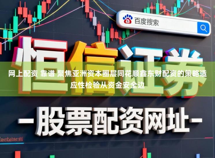 网上配资 靠谱 聚焦亚洲资本圈层同花顺鑫东财配资的策略适应性检验从资金安全边