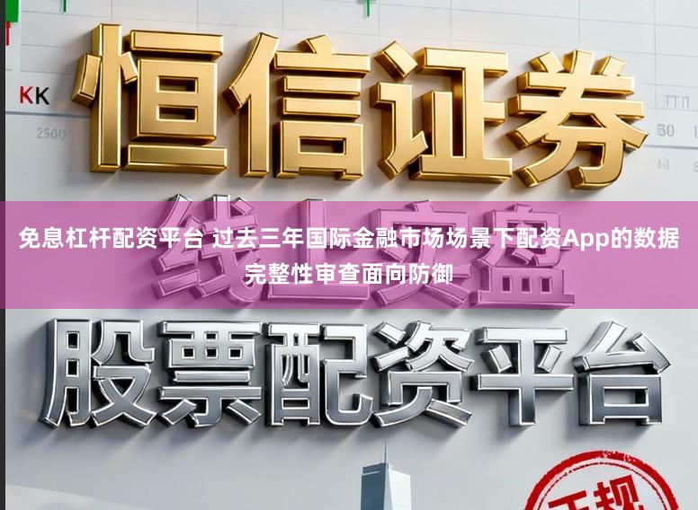 免息杠杆配资平台 过去三年国际金融市场场景下配资App的数据完整性审查面向防御